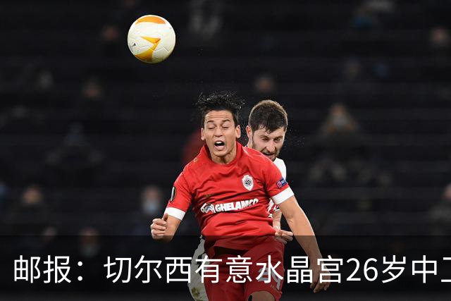 邮报：切尔西有意水晶宫26岁中卫拉克鲁瓦，阿森纳和皇马也在关注